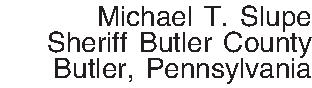 Michael T. Slupe Sheriff Butler  Michael T. Slupe Sheriff Butler County Butler, Pennsylvania 