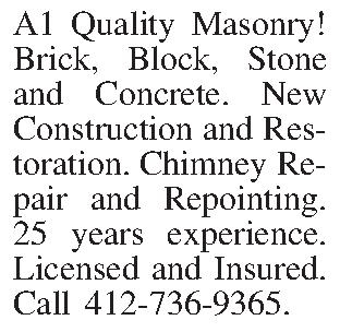A1 Quality Masonry! Brick, Block,  A1 Quality Masonry! Brick, Block, Stone  and Concrete. New Construction and Restoration. Chimney Repair and Repointing. 25 years experience. Licensed and Insured. Call         412-736-9365.