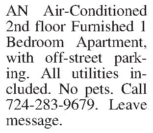 AN Air-Conditioned 2nd floor Furnished  AN Air-Conditioned 2nd floor Furnished 1 Bedroom Apartment, with off-street parking. All utilities included. No pets. Call 724-283-9679. Leave message.