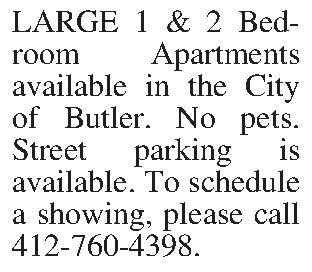 LARGE 1 & 2 Bedroom  LARGE 1 & 2 Bedroom Apartments available in the City of Butler. No pets. Street parking is available. To schedule a showing, please call 412-760-4398. 