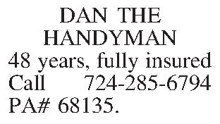 DAN THE HANDYMAN 48 years,  DAN THE HANDYMAN 48 years, fully insured Call 724-285-6794 PA# 68135. 
