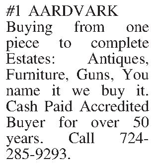 #1 AARDVARK  Buying from  #1 AARDVARK  Buying from one piece to complete Estates: Antiques, Furniture, Guns, You name it we buy it. Cash Paid Accredited Buyer for over 50 years. Call 724- 285-9293.