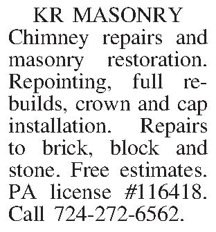 KR MASONRY Chimney repairs and  KR MASONRY Chimney repairs and masonry restoration. Repointing, full rebuilds, crown and cap installation. Repairs to brick, block and stone. Free estimates. PA license #116418. Call 724-272-6562.
