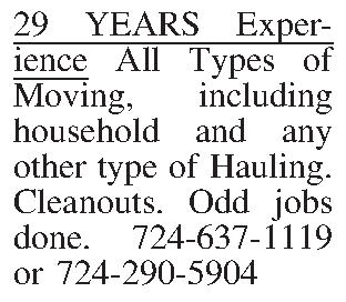 29 YEARS Experience All Types  29 YEARS Experience All Types of Moving, including household and any other type of Hauling. Cleanouts.  Odd jobs done.   724-637-1119 or 724-290-5904