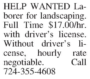 HELP WANTED Laborer for landscaping.  HELP WANTED Laborer for landscaping.  Full Time $17.00/hr. with drivers license.  Without drivers license, hourly rate negotiable.  Call 724-355-4608