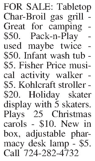 FOR SALE:  Tabletop Char-Broil  FOR SALE:  Tabletop Char-Broil gas grill - Great for camping - $50.  Pack-n-Play - used maybe twice - $50.  Infant wash tub - $5.  Fisher Price musical activity walker - $5.  Kohlcraft stroller - $20.  Holiday skater display with 5 skaters.  Plays 25 Christmas carols - $10.  New in box, adjustable pharmacy desk lamp - $5.  Call 724-282-4732