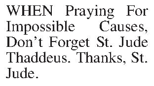 WHEN Praying For Impossible Causes,  WHEN Praying For Impossible Causes, Dont Forget St. Jude Thaddeus. Thanks, St. Jude.