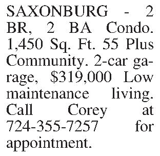 SAXONBURG - 2 BR, 2  SAXONBURG - 2 BR, 2 BA Condo.  1,450 Sq. Ft.  55 Plus Community.  2-car garage, $319,000 Low maintenance living.  Call Corey at 724-355-7257 for appointment.
