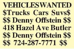 VEHICLES WANTED $Trucks Cars Suvs$  VEHICLES WANTED $Trucks Cars Suvs$ $$ Denny Offstein $$ 418 Hazel Ave Butler $$ Denny Offstein $$ $$ 724-287-7771 $$  
