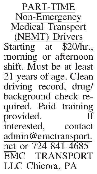 PART-TIME Non-Emergency Medical Transport (NEMT)  PART-TIME Non-Emergency Medical Transport (NEMT) Drivers Starting at $20/hr., morning or afternoon shift. Must be at least 21 years of age. Clean driving record, drug/background check required. Paid training provided. If interested, contact admin@emctransport.net or 724-841-4685 EMC TRANSPORT LLC Chicora, PA