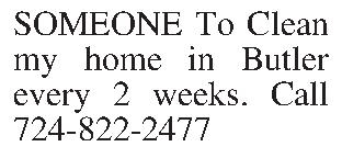 SOMEONE To Clean my home  SOMEONE To Clean my home in Butler every 2 weeks. Call 724-822-2477