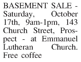 BASEMENT SALE - Saturday, October  BASEMENT SALE - Saturday, October 17th, 9am-1pm, 143 Church Street, Prospect - at Emmanuel Lutheran Church. Free coffee