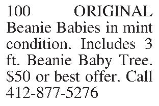 100 ORIGINAL Beanie Babies in  100 ORIGINAL Beanie Babies in mint condition. Includes 3 ft. Beanie Baby Tree. $50 or best offer. Call 412-877-5276