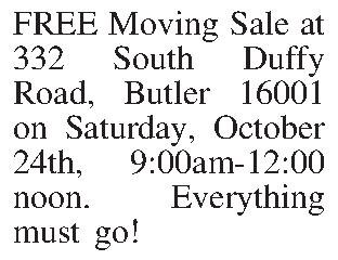 FREE Moving Sale at 332  FREE Moving Sale at 332 South Duffy Road, Butler 16001 on Saturday, October 24th, 9:00am-12:00 noon. Everything must go!