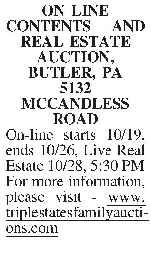 ON LINE CONTENTS AND ON LINE CONTENTS AND REAL ESTATE AUCTION, BUTLER, PA 5132 MCCANDLESS ROAD On-line starts 10/19, ends 10/26, Live Real Estate 10/28, 5:30 PM For more information, please visit - www.triplestatesfamilyauctions.com